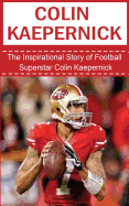 Colin Kaepernick: The Inspirational Story of Football Superstar Colin Kaepernick