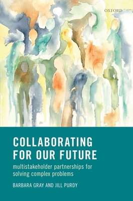 Collaborating for Our Future: Multistakeholder Partnerships for Solving Complex Problems - Gray, Barbara, and Purdy, Jill