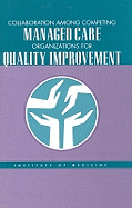 Collaboration Among Competing Managed Care Organizations for Quality Improvement - Institute of Medicine, and The National Roundtable on Health Care Quality, and Donaldson, Molla S (Editor)