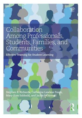 Collaboration Among Professionals, Students, Families, and Communities: Effective Teaming for Student Learning - Richards, Stephen B., and Lawless Frank, Catherine, and Sableski, Mary-Kate