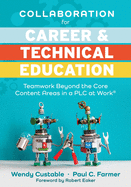 Collaboration for Career and Technical Education: Teamwork Beyond the Core Content Areas in a Plc at Work(r) (a Guide for Collaborative Teaching in Career and Technical Education)