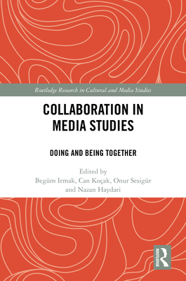 Collaboration in Media Studies: Doing and Being Together - Irmak, Begm (Editor), and Koak, Can (Editor), and Sesigr, Onur (Editor)