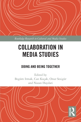 Collaboration in Media Studies: Doing and Being Together - Irmak, Begm (Editor), and Koak, Can (Editor), and Sesigr, Onur (Editor)
