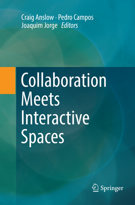 Collaboration Meets Interactive Spaces - Anslow, Craig (Editor), and Campos, Pedro (Editor), and Jorge, Joaquim (Editor)