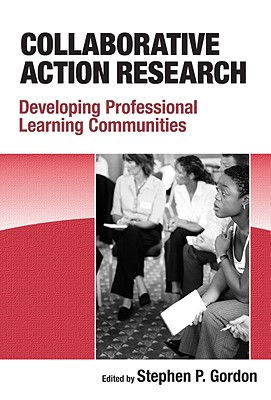 Collaborative Action Research: Developing Professional Learning Communities - Gordon, Stephen P (Editor)