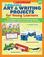 Collaborative Art & Writing Projects for Young Learners: 15 Delightful Projects That Build Early Reading and Writing Skills-And Connect to the Topics You Teach; Grades K-2
