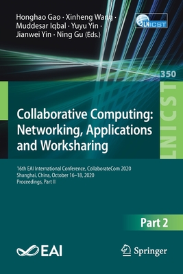 Collaborative Computing: Networking, Applications and Worksharing: 16th Eai International Conference, Collaboratecom 2020, Shanghai, China, October 16-18, 2020, Proceedings, Part II - Gao, Honghao (Editor), and Wang, Xinheng (Editor), and Iqbal, Muddesar (Editor)