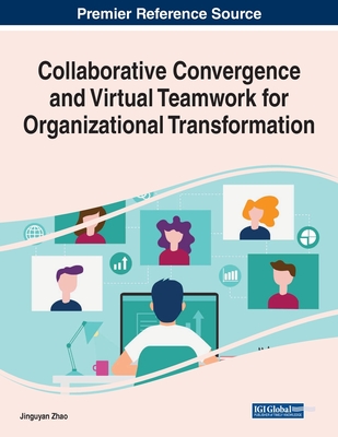 Collaborative Convergence and Virtual Teamwork for Organizational Transformation - Zhao, Jingyuan (Editor)