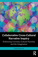 Collaborative Cross-Cultural Narrative Inquiry: Embracing Curiosity, Cultural Humility, and the Imagination