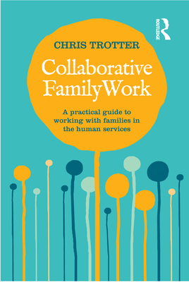 Collaborative Family Work: A practical guide to working with families in the human services - Trotter, Chris