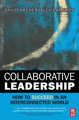 Collaborative Leadership: How to Succeed in an Interconnected World - Archer, David, and Cameron, Alex