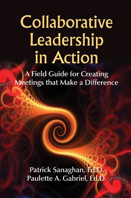 Collaborative Leadership in Action: A Field Guide for Creating Meetings That Make a Difference - Sanaghan, Patrick, Ed.D, and Gabriel, Paulette A