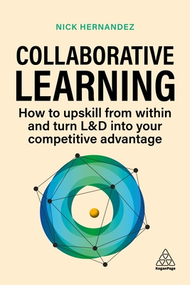 Collaborative Learning: How to Upskill from Within and Turn L&D into Your Competitive Advantage - Hernandez, Nick, and Bersin, Josh (Foreword by)