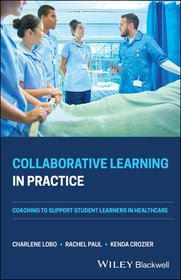 Collaborative Learning in Practice: Coaching to Support Student Learners in Healthcare - Lobo, Charlene, and Paul, Rachel, and Crozier, Kenda
