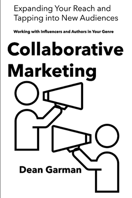 Collaborative Marketing: Working with Influencers and Authors in Your Genre (Expanding Your Reach and Tapping into New Audiences) - Garman, Dean