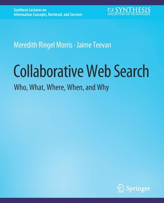 Collaborative Web Search: Who, What, Where, When, and Why - Morris, Meredith Ringel, and Teevan, Jaime