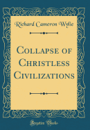 Collapse of Christless Civilizations (Classic Reprint)