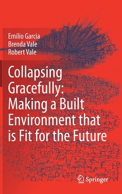 Collapsing Gracefully: Making a Built Environment That Is Fit for the Future - Garcia, Emilio, and Vale, Brenda, and Vale, Robert