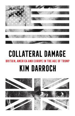 Collateral Damage: Britain, America and Europe in the Age of Trump - Darroch, Kim