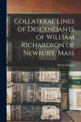 Collateral Lines of Descendants of William Richardson of Newbury, Mass - Kluegel, Helen (Richardson) (Creator)