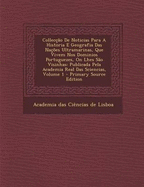 Colleccao de Noticias Para a Historia E Geografia Das Nacoes Ultramarinas, Que Vivem Nos Dominios Portuguezes, on Lhes Sao Visinhas: Publicada Pela Academia Real Das Sciencias, Volume 1 - Primary Source Edition