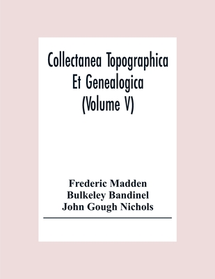 Collectanea Topographica Et Genealogica (Volume V) - Madden, Frederic, and Bandinel, Bulkeley