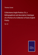 Collecteana Anglo-Poetica: Or, a bibliographical and descriptive Catalogue of a Portion of a Collection of Early English Poetry: Vol. III