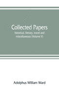 Collected papers; historical, literary, travel and miscellaneous (Volume V)