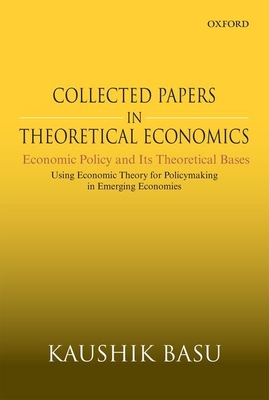 Collected Papers In Theoretical Economics: Economic Policy and Its Theoretical Bases: Using Economic Theory for Policymaking in Emerging Economies - Basu, Kaushik