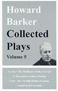 Collected Plays: v. 5: "The Brilliance of the Servant", "12 Encounters with a Prodigy", "Und", "The Twelth Battle of Isonzo", "All He Fears", "Found in the Ground" - Barker, Howard