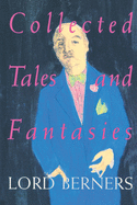 Collected Tales and Fantasies of Lord Berners: Including Percy Wallingford/The Camel/Mr. Pidger/Count Omega/The Romance of a Nose/Far from the Madding War