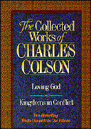 Collected Works of Charles Colson: A Collection Consisting of Loving God and Kingdoms In...