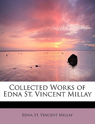 Collected Works of Edna St. Vincent Millay - Millay, Edna St Vincent