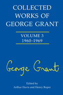 Collected Works of George Grant: (1960-1969)