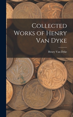 Collected Works of Henry Van Dyke - Dyke, Henry Van