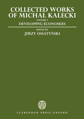 Collected Works of Michal Kalecki: Volume V: Developing Economies - Kalecki, Michal, and Osiaty ski, Jerzy (Editor), and Kisiel, Chester Adam