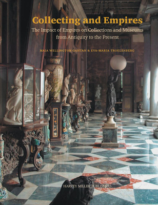 Collecting and Empires: The Impact of Empires on Collections and Museums from Antiquity to the Present - Gahtan, Maia (Editor), and Troelenberg, Eva-Maria (Editor)