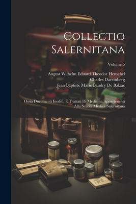 Collectio Salernitana: Ossia Documenti Inediti, E Trattati Di Medicina Appartenenti Alla Scuola Medica Salernitana; Volume 5 - Daremberg, Charles, and Henschel, August Wilhelm Eduard Theodor, and De Balzac, Jean Baptiste Marie Baudry