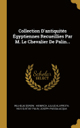 Collection d'Antiquit?s ?gyptiennes Recueillies Par M. Le Chevalier de Palin...