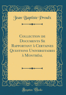 Collection de Documents Se Rapportant a Certaines Questions Universitaires a Montreal (Classic Reprint)