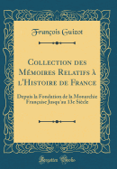 Collection Des Mmoires Relatifs  l'Histoire de France: Depuis La Fondation de la Monarchie Franaise Jusqu'au 13e Sicle (Classic Reprint)