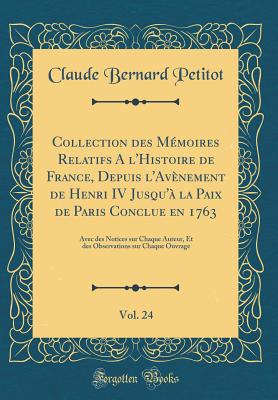 Collection Des Mmoires Relatifs a l'Histoire de France, Depuis l'Avnement de Henri IV Jusqu' La Paix de Paris Conclue En 1763, Vol. 24: Avec Des Notices Sur Chaque Auteur, Et Des Observations Sur Chaque Ouvrage (Classic Reprint) - Petitot, Claude Bernard