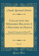 Collection Des Memoires Relatifs A L'Histoire de France, Vol. 27: Depuis L'Avenement de Henri IV Jusqu'a La Paix de Paris Conclue En 1763 (Classic Reprint)