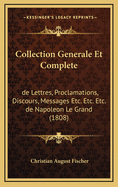 Collection Generale Et Complete: de Lettres, Proclamations, Discours, Messages Etc. Etc. Etc. de Napoleon Le Grand (1808)