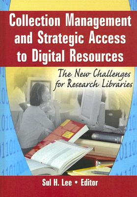 Collection Management and Strategic Access to Digital Resources: The New Challenges for Research Libraries - Lee, Sul H, PhD