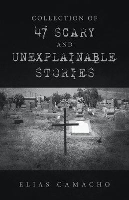 Collection of 47 Scary and Unexplainable Stories - Camacho, Elias