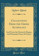 Collections from the Greek Anthology: And from the Pastoral, Elegiac, and Dramatic Poets of Greece (Classic Reprint)