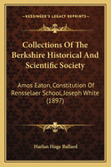 Collections of the Berkshire Historical and Scientific Society: Amos Eaton, Constitution of Rensselaer School, Joseph White (1897)