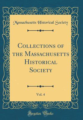 Collections of the Massachusetts Historical Society, Vol. 4 (Classic Reprint) - Society, Massachusetts Historical