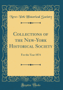 Collections of the New-York Historical Society: For the Year 1874 (Classic Reprint)